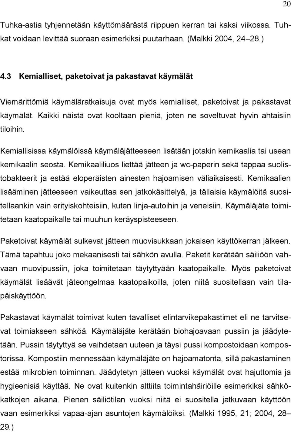 Kaikki näistä ovat kooltaan pieniä, joten ne soveltuvat hyvin ahtaisiin tiloihin. Kemiallisissa käymälöissä käymäläjätteeseen lisätään jotakin kemikaalia tai usean kemikaalin seosta.