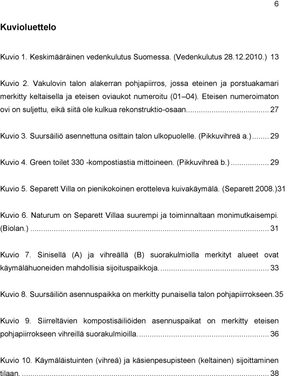 Eteisen numeroimaton ovi on suljettu, eikä siitä ole kulkua rekonstruktio-osaan.... 27 Kuvio 3. Suursäiliö asennettuna osittain talon ulkopuolelle. (Pikkuvihreä a.)... 29 Kuvio 4.