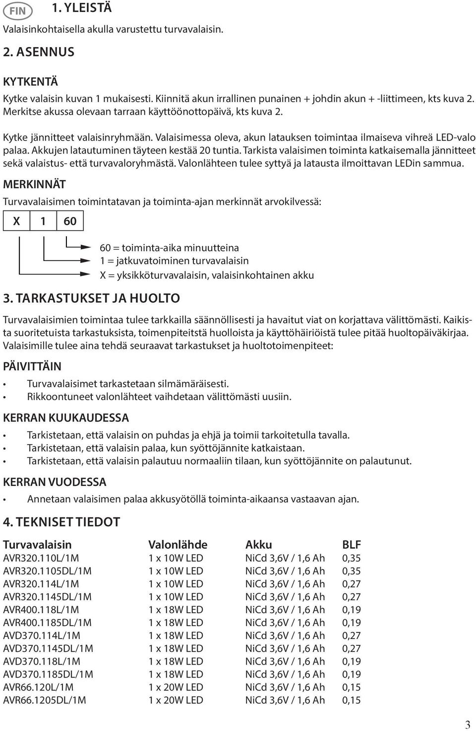 Akkujen latautuminen täyteen kestää 20 tuntia. Tarkista valaisimen toiminta katkaisemalla jännitteet sekä valaistus- että turvavaloryhmästä.