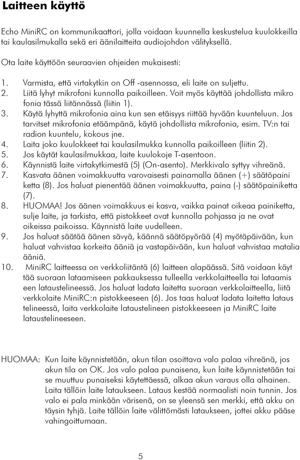 Voit myös käyttää johdollista mikro fonia tässä liitännässä (liitin 1). 3. Käytä lyhyttä mikrofonia aina kun sen etäisyys riittää hyvään kuunteluun.