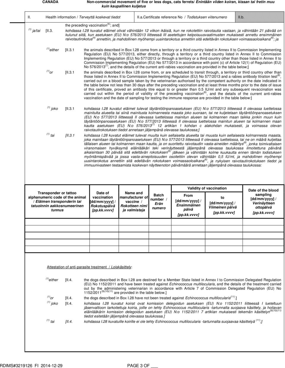 kelpoisuusvaatimusten mukaisesti annettu ensimmäinen raivotautirokotus (4) annettiin, ja mahdollinen myöhempi uusintarokotus annettiin sitä edeltävän rokotuksen voimassaoloaikana (6) ; ja (1) either