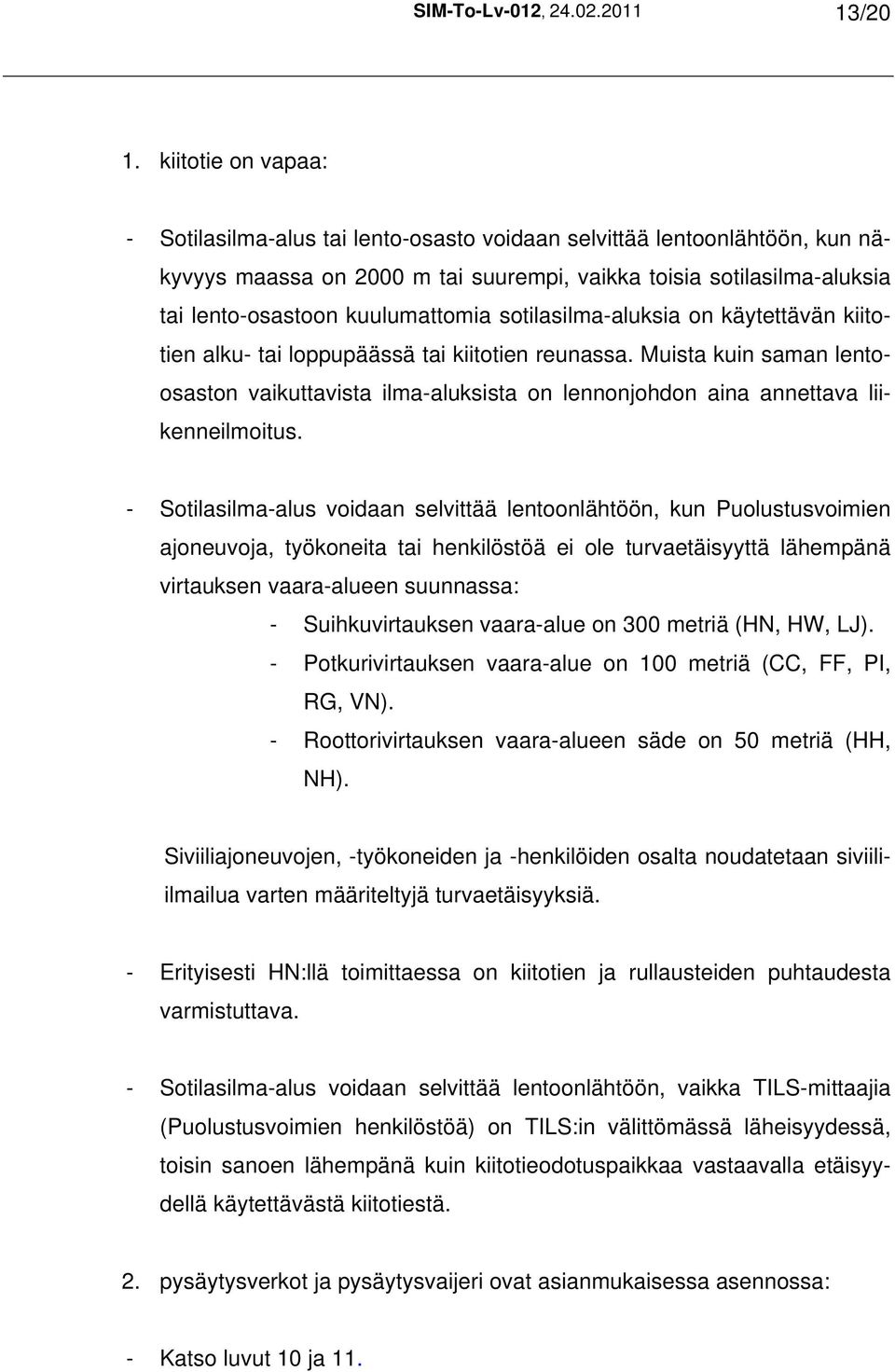 sotilasilma-aluksia on käytettävän kiitotien alku- tai loppupäässä tai kiitotien reunassa. Muista kuin saman lentoosaston vaikuttavista ilma-aluksista on lennonjohdon aina annettava liikenneilmoitus.