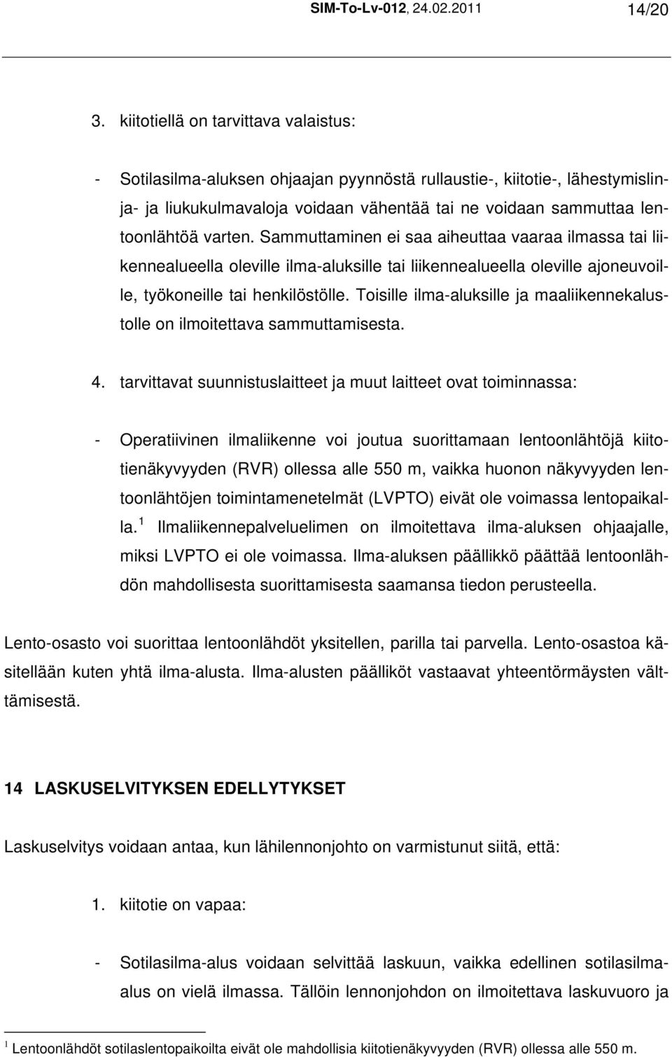 varten. Sammuttaminen ei saa aiheuttaa vaaraa ilmassa tai liikennealueella oleville ilma-aluksille tai liikennealueella oleville ajoneuvoille, työkoneille tai henkilöstölle.