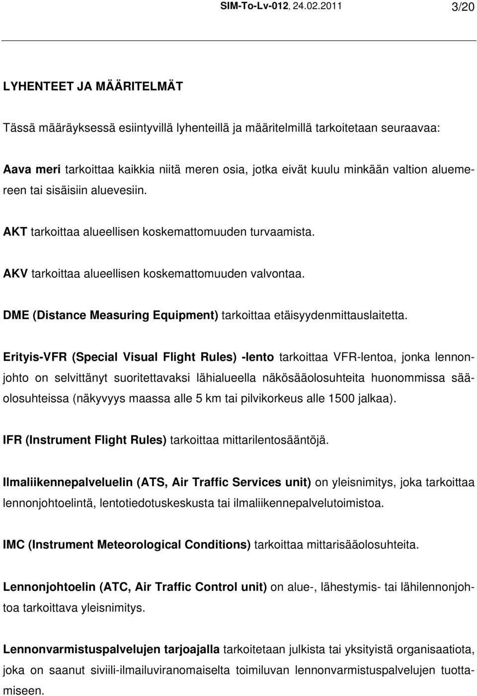 valtion aluemereen tai sisäisiin aluevesiin. AKT tarkoittaa alueellisen koskemattomuuden turvaamista. AKV tarkoittaa alueellisen koskemattomuuden valvontaa.