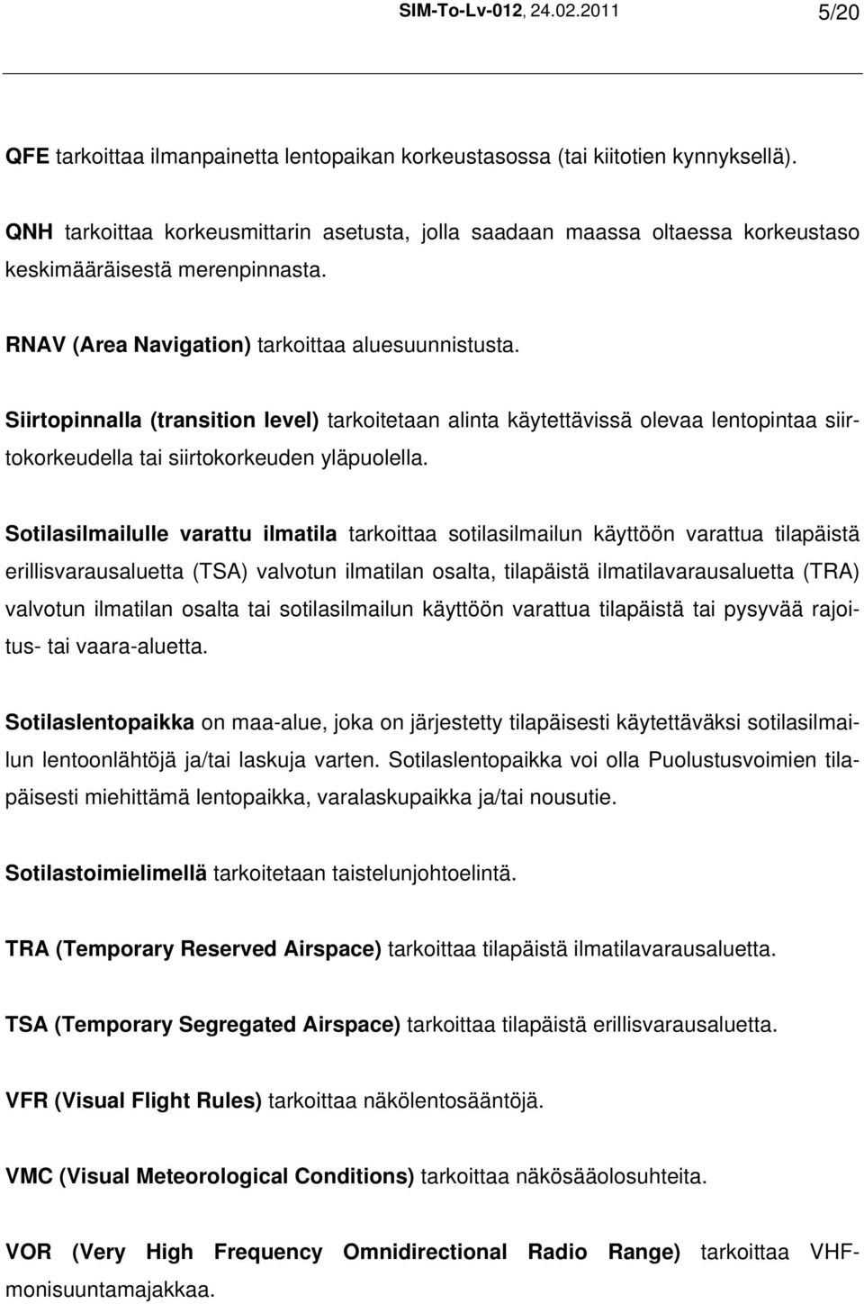 Siirtopinnalla (transition level) tarkoitetaan alinta käytettävissä olevaa lentopintaa siirtokorkeudella tai siirtokorkeuden yläpuolella.