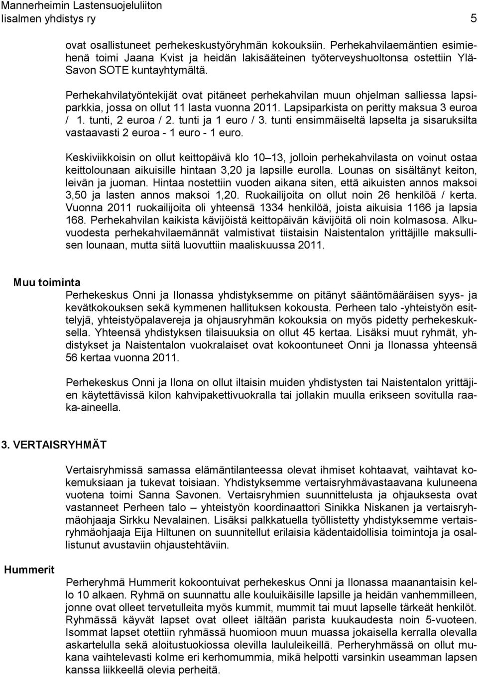 Perhekahvilatyöntekijät ovat pitäneet perhekahvilan muun ohjelman salliessa lapsiparkkia, jossa on ollut 11 lasta vuonna 2011. Lapsiparkista on peritty maksua 3 euroa / 1. tunti, 2 euroa / 2.