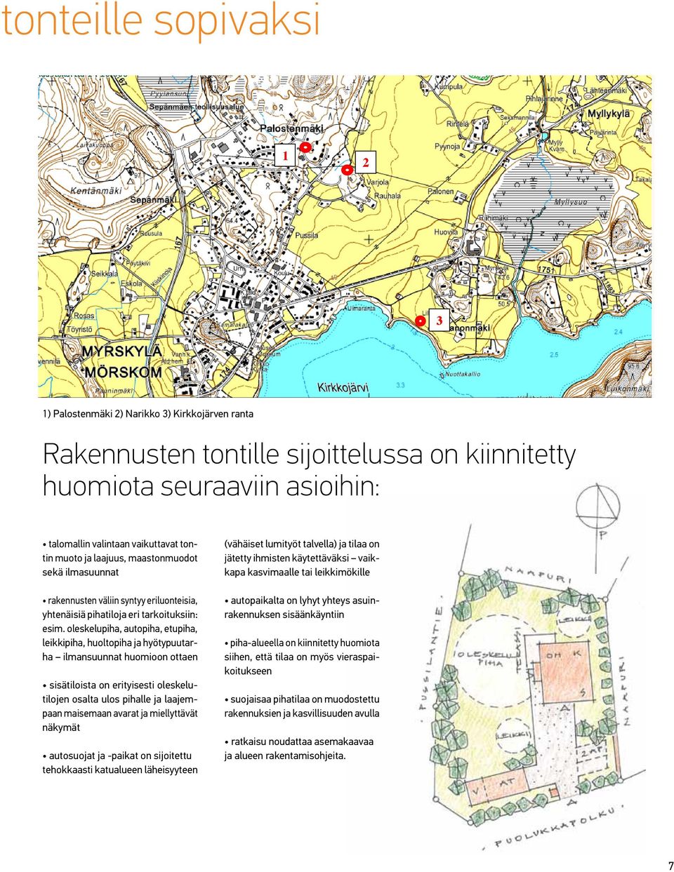 oleskelupiha, autopiha, etupiha, leikkipiha, huoltopiha ja hyötypuutarha ilmansuunnat huomioon ottaen sisätiloista on erityisesti oleskelutilojen osalta ulos pihalle ja laajempaan maisemaan avarat ja