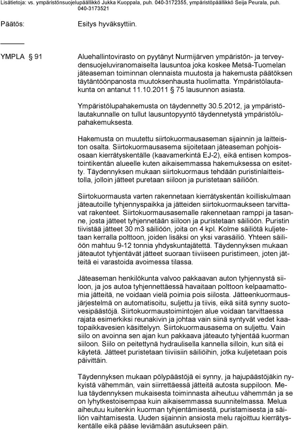 päätöksen täytäntöönpanosta muutoksenhausta huolimatta. Ympäristölautakunta on antanut 11.10.2011 75 lausunnon asiasta. Ympäristölupahakemusta on täydennetty 30.5.2012, ja ympäristölautakunnalle on tullut lausuntopyyntö täydennetystä ympä ristölupahakemuksesta.