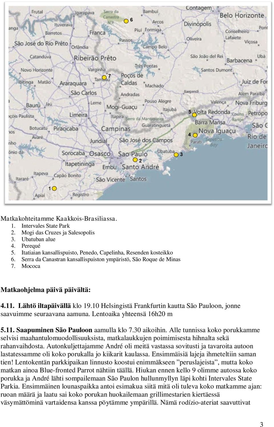 10 Helsingistä Frankfurtin kautta São Pauloon, jonne saavuimme seuraavana aamuna. Lentoaika yhteensä 16h20 m 5.11. Saapuminen São Pauloon aamulla klo 7.30 aikoihin.