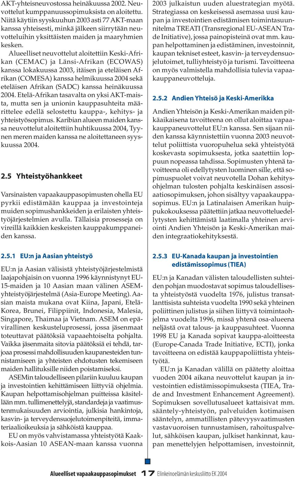 Alueelliset neuvottelut aloitettiin Keski-Afrikan (CEMAC) ja Länsi-Afrikan (ECOWAS) kanssa lokakuussa 2003, itäisen ja eteläisen Afrikan (COMESA) kanssa helmikuussa 2004 sekä eteläisen Afrikan (SADC)