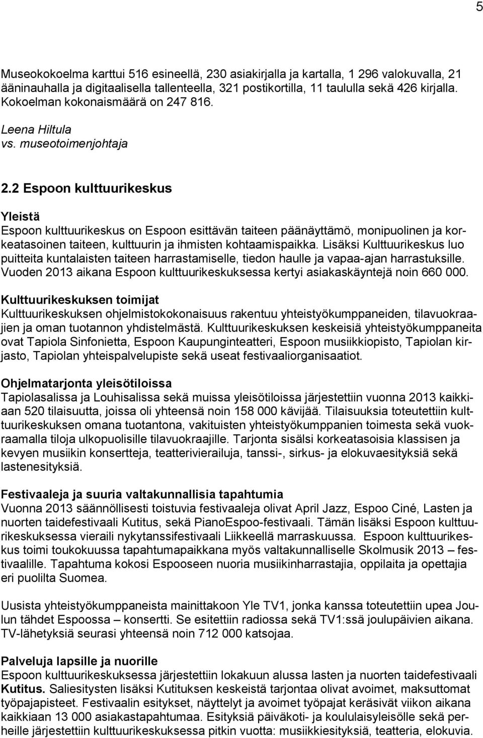 2 Espoon kulttuurikeskus Yleistä Espoon kulttuurikeskus on Espoon esittävän taiteen päänäyttämö, monipuolinen ja korkeatasoinen taiteen, kulttuurin ja ihmisten kohtaamispaikka.