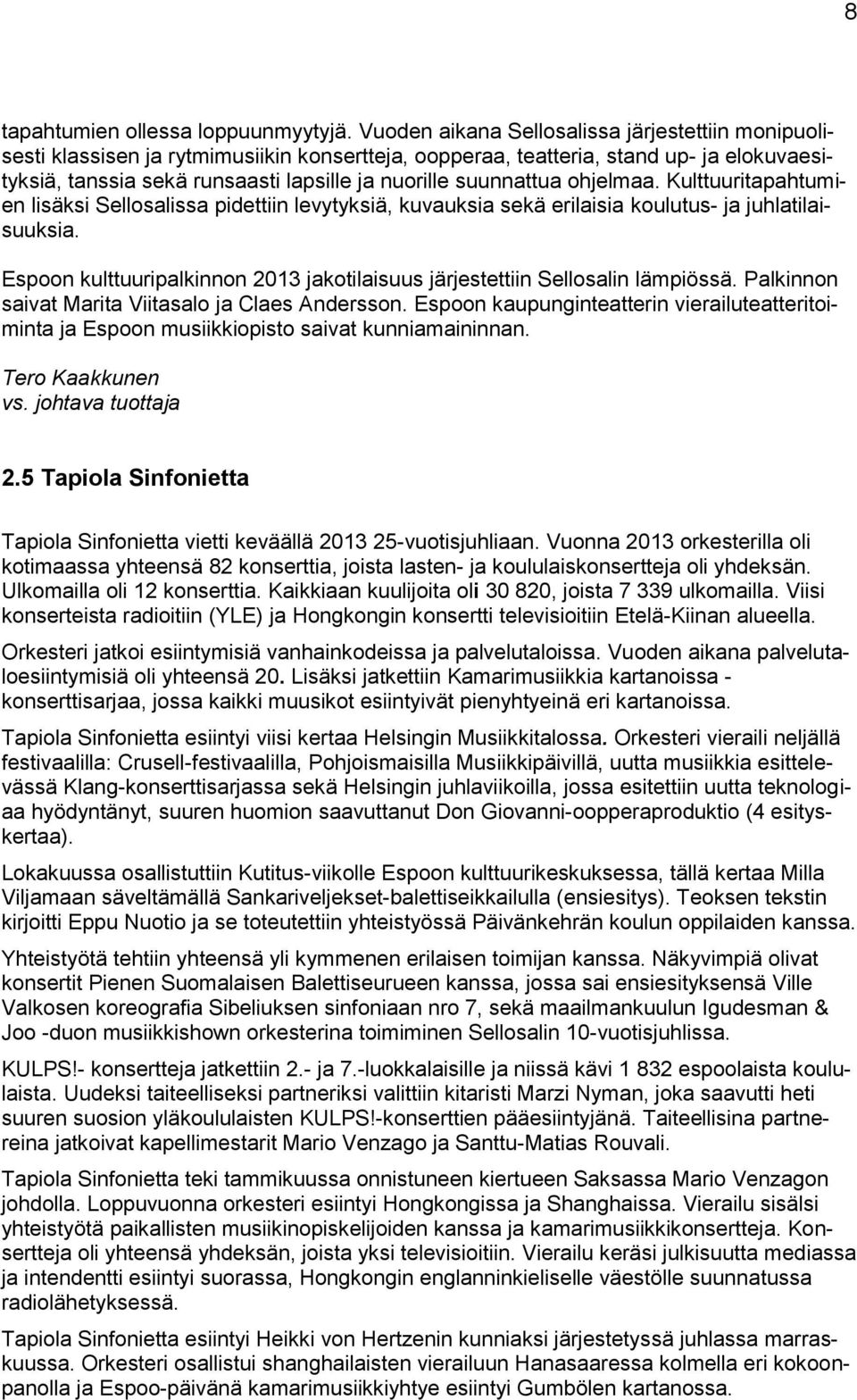 suunnattua ohjelmaa. Kulttuuritapahtumien lisäksi Sellosalissa pidettiin levytyksiä, kuvauksia sekä erilaisia koulutus- ja juhlatilaisuuksia.