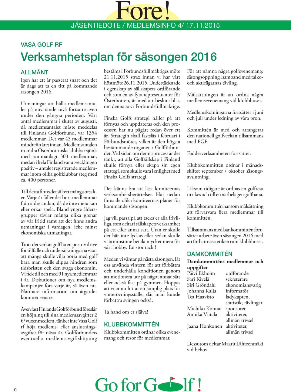 Vårt antal medlemmar i slutet av augusti, då medlemsantalet måste meddelas till Finlands Golfförbund, var 1354 medlemmar. Det var 45 medlemmar mindre än året innan.