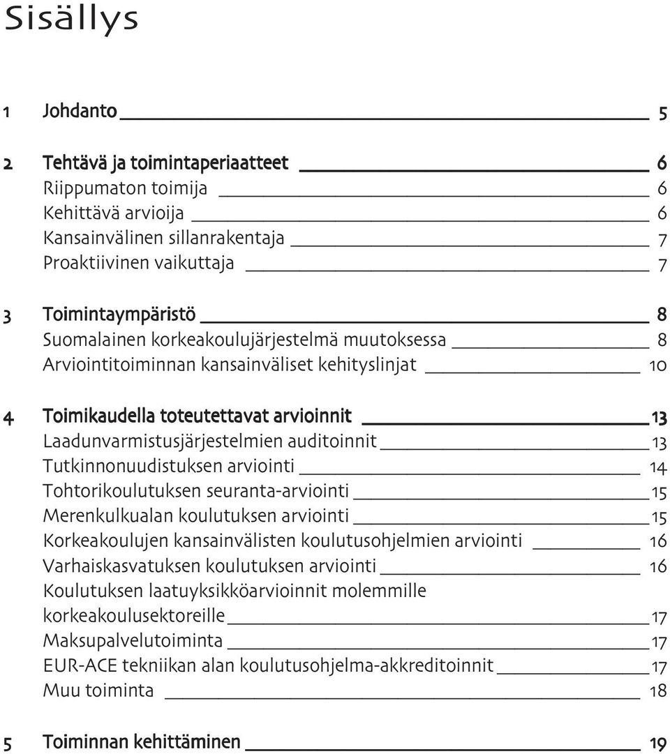 Tutkinnonuudistuksen arviointi Tohtorikoulutuksen seuranta-arviointi Merenkulkualan koulutuksen arviointi Korkeakoulujen kansainvälisten koulutusohjelmien arviointi