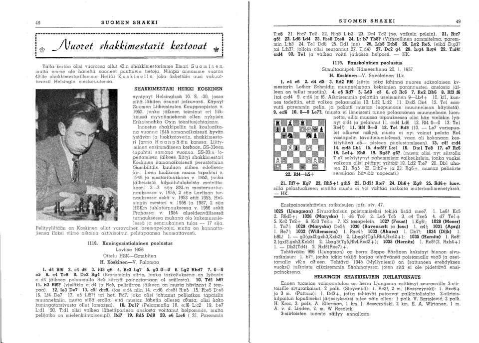 Niinpä annamme vuoron 43:lle shakkimestarillemme Heikki K 0 s k i s e II e, joka äskettäin uusi vakuuttavasti Helsingin mestaruutensa. SHAKKIMESTARI HEIKKI KOSKINEN syntynyt Helsingissä 10. 8.