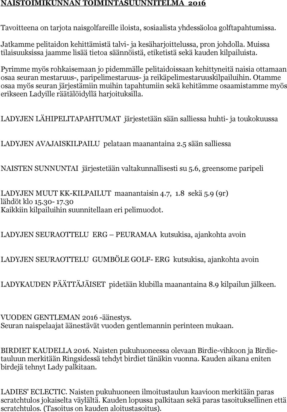 Pyrimme myös rohkaisemaan jo pidemmälle pelitaidoissaan kehittyneitä naisia ottamaan osaa seuran mestaruus-, paripelimestaruus- ja reikäpelimestaruuskilpailuihin.