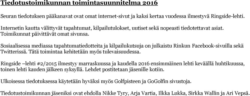 Sosiaalisessa mediassa tapahtumatiedotteita ja kilpailukutsuja on julkaistu Rinkun Facebook-sivuilla sekä Twitterissä. Tätä toimintaa kehitetään myös tulevaisuudessa.