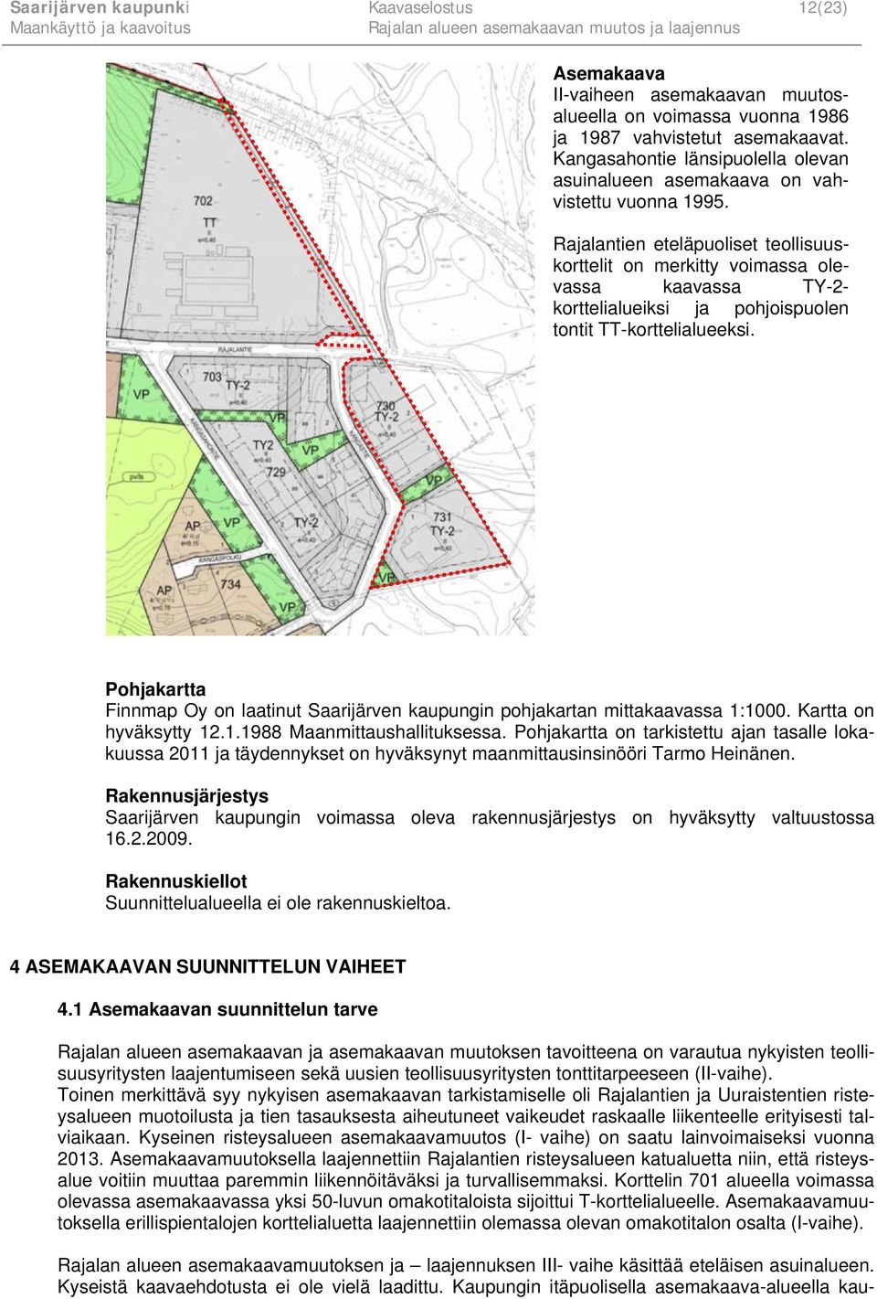 Rajalantien eteläpuoliset teollisuuskorttelit on merkitty voimassa olevassa kaavassa TY-2- korttelialueiksi ja pohjoispuolen tontit TT-korttelialueeksi.