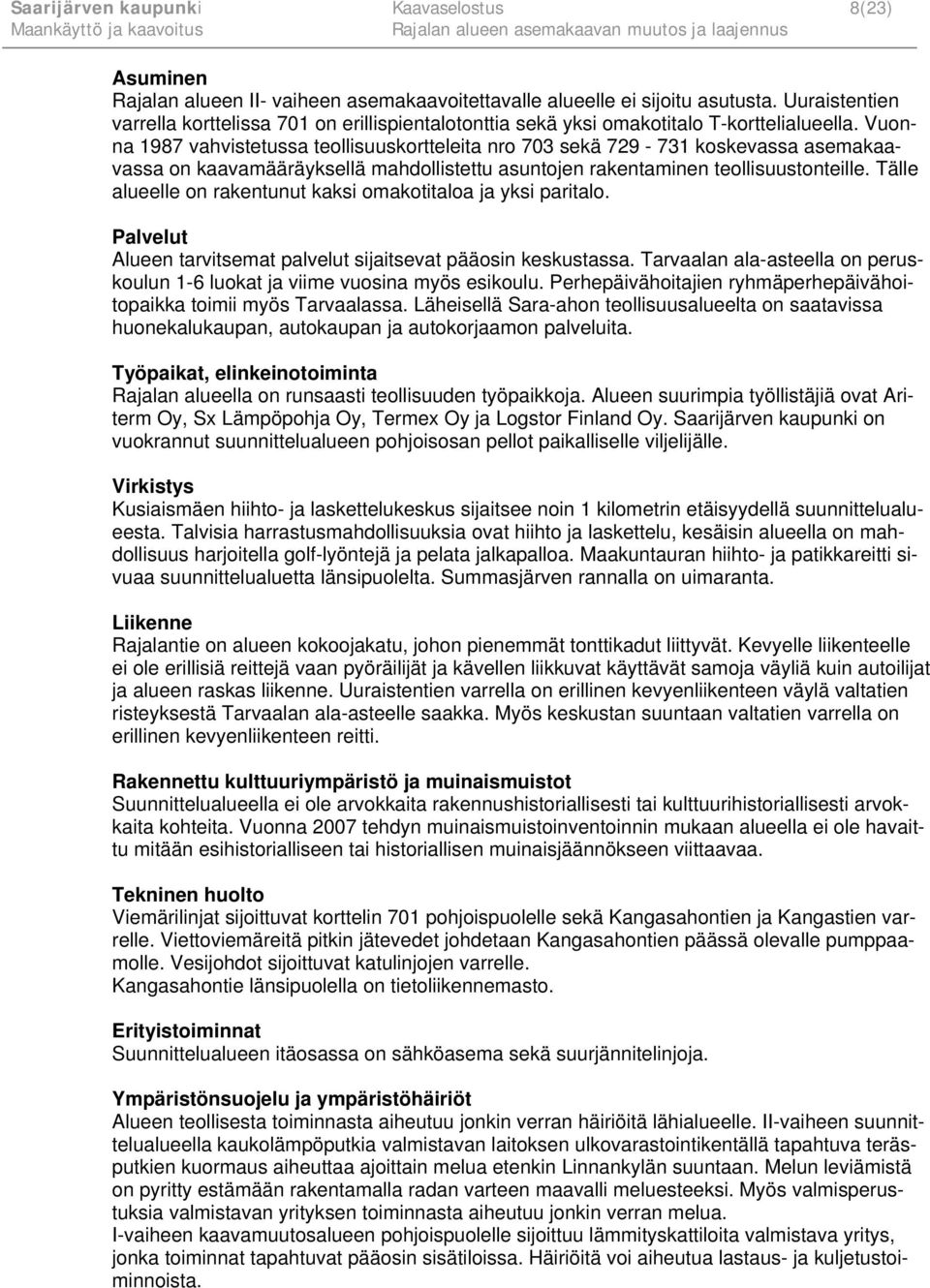 Vuonna 1987 vahvistetussa teollisuuskortteleita nro 703 sekä 729-731 koskevassa asemakaavassa on kaavamääräyksellä mahdollistettu asuntojen rakentaminen teollisuustonteille.