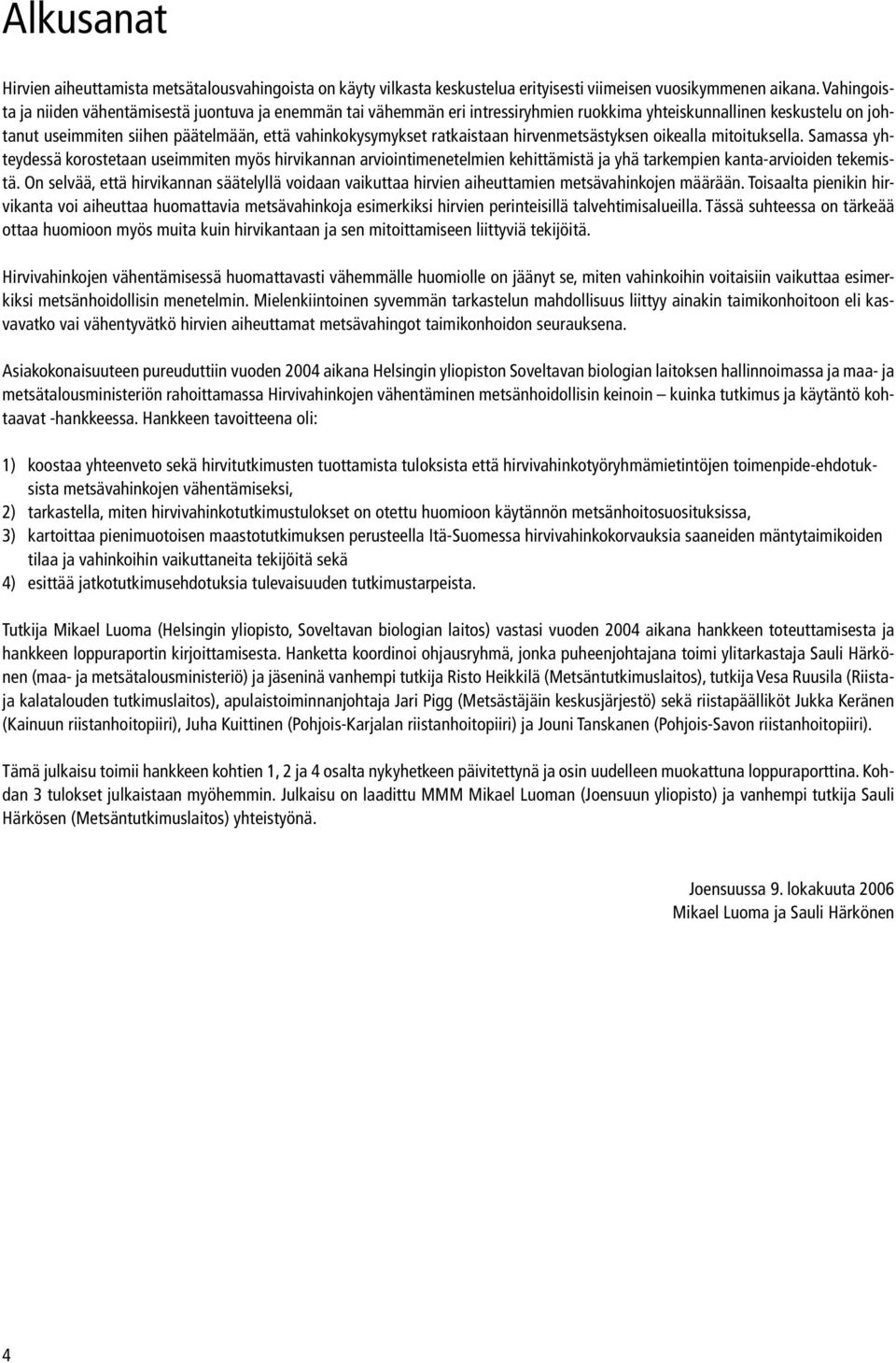 ratkaistaan hirvenmetsästyksen oikealla mitoituksella. Samassa yhteydessä korostetaan useimmiten myös hirvikannan arviointimenetelmien kehittämistä ja yhä tarkempien kanta-arvioiden tekemistä.