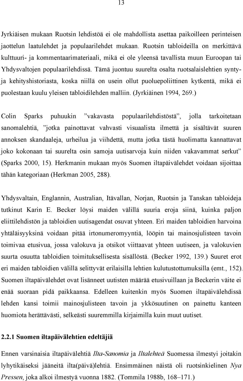 Tämä juontuu suurelta osalta ruotsalaislehtien syntyja kehityshistoriasta, koska niillä on usein ollut puoluepoliittinen kytkentä, mikä ei puolestaan kuulu yleisen tabloidilehden malliin.