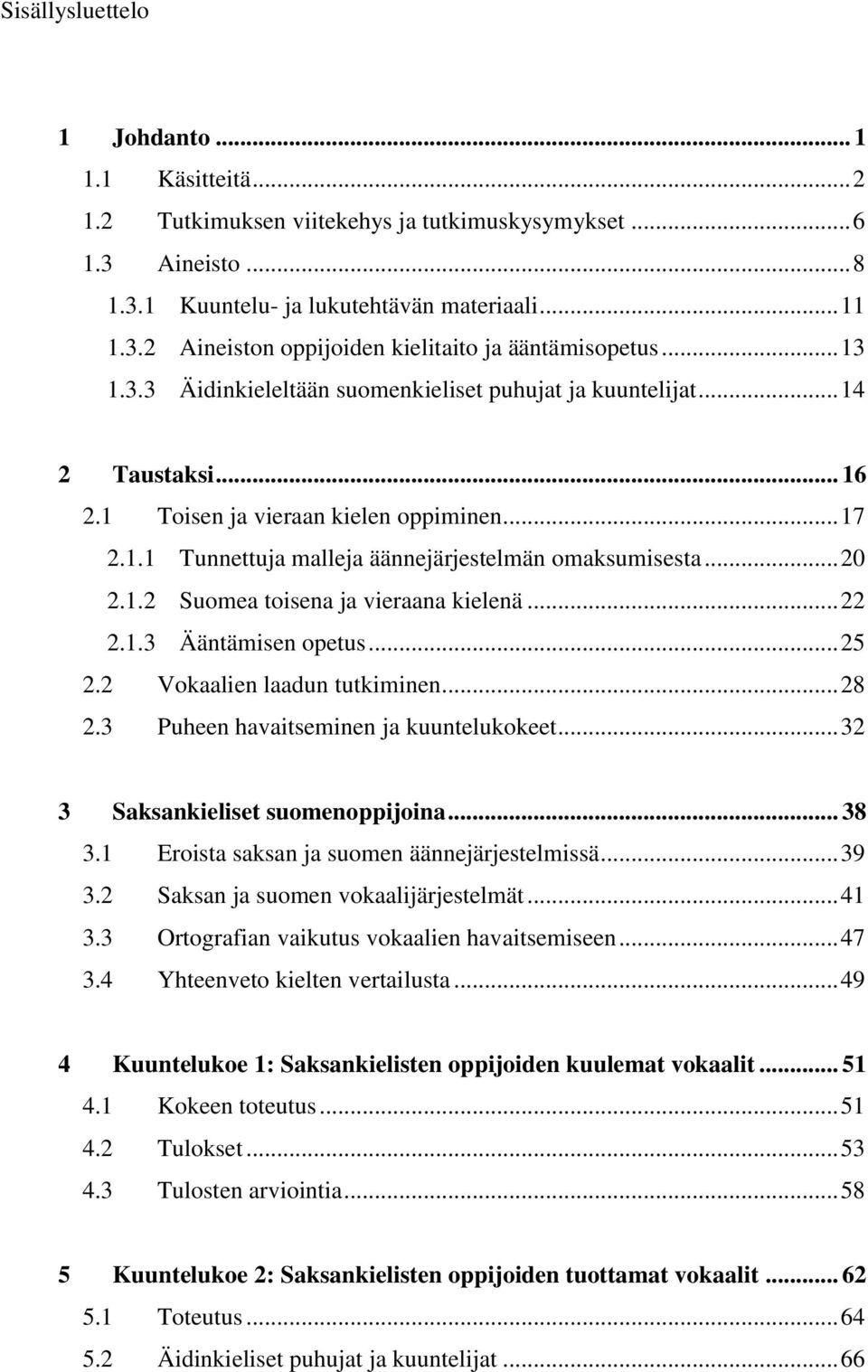 1.2 Suomea toisena ja vieraana kielenä... 22 2.1.3 Ääntämisen opetus... 25 2.2 Vokaalien laadun tutkiminen... 28 2.3 Puheen havaitseminen ja kuuntelukokeet... 32 3 Saksankieliset suomenoppijoina.