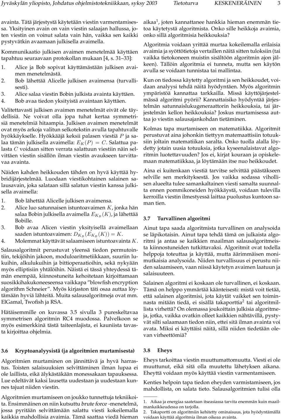 Kommunikaatio julkisen avaimen menetelmää käyttäen tapahtuu seuraavaan protokollan mukaan [4, s. 31 33]: 1. Alice ja Bob sopivat käyttämästään julkisen avaimen menetelmästä. 2.