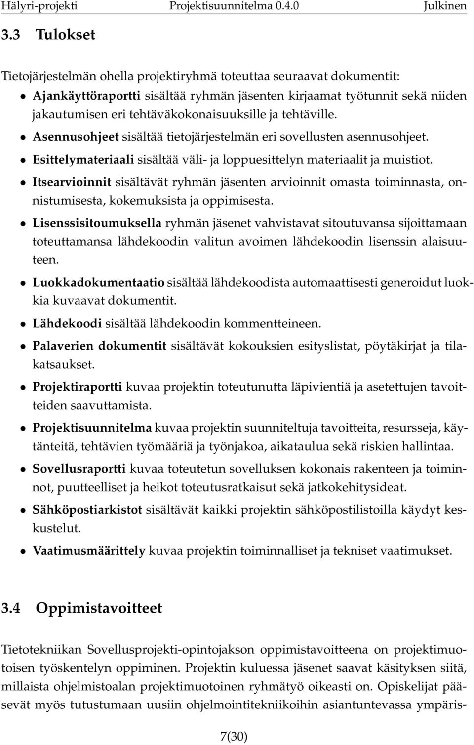 Itsearvioinnit sisältävät ryhmän jäsenten arvioinnit omasta toiminnasta, onnistumisesta, kokemuksista ja oppimisesta.