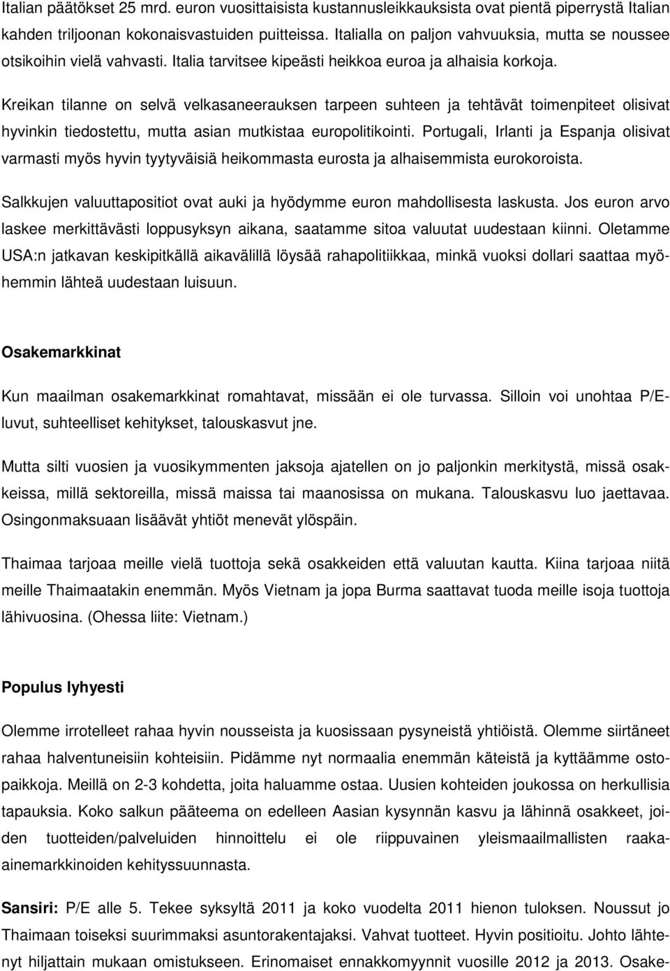 Kreikan tilanne on selvä velkasaneerauksen tarpeen suhteen ja tehtävät toimenpiteet olisivat hyvinkin tiedostettu, mutta asian mutkistaa europolitikointi.