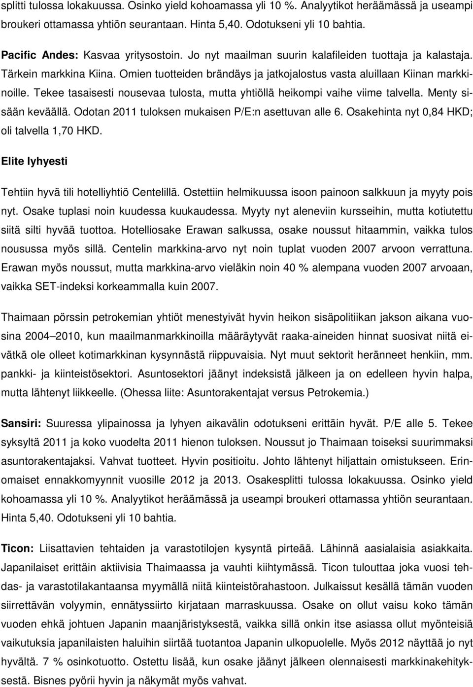 Tekee tasaisesti nousevaa tulosta, mutta yhtiöllä heikompi vaihe viime talvella. Menty sisään keväällä. Odotan 2011 tuloksen mukaisen P/E:n asettuvan alle 6.