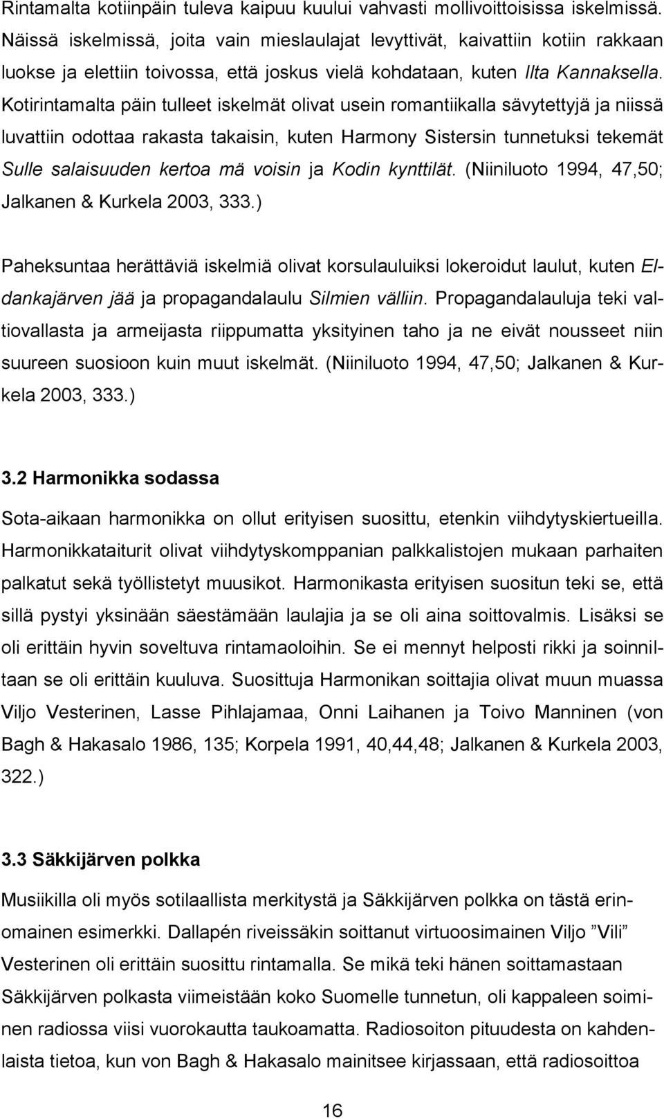 Kotirintamalta päin tulleet iskelmät olivat usein romantiikalla sävytettyjä ja niissä luvattiin odottaa rakasta takaisin, kuten Harmony Sistersin tunnetuksi tekemät Sulle salaisuuden kertoa mä voisin