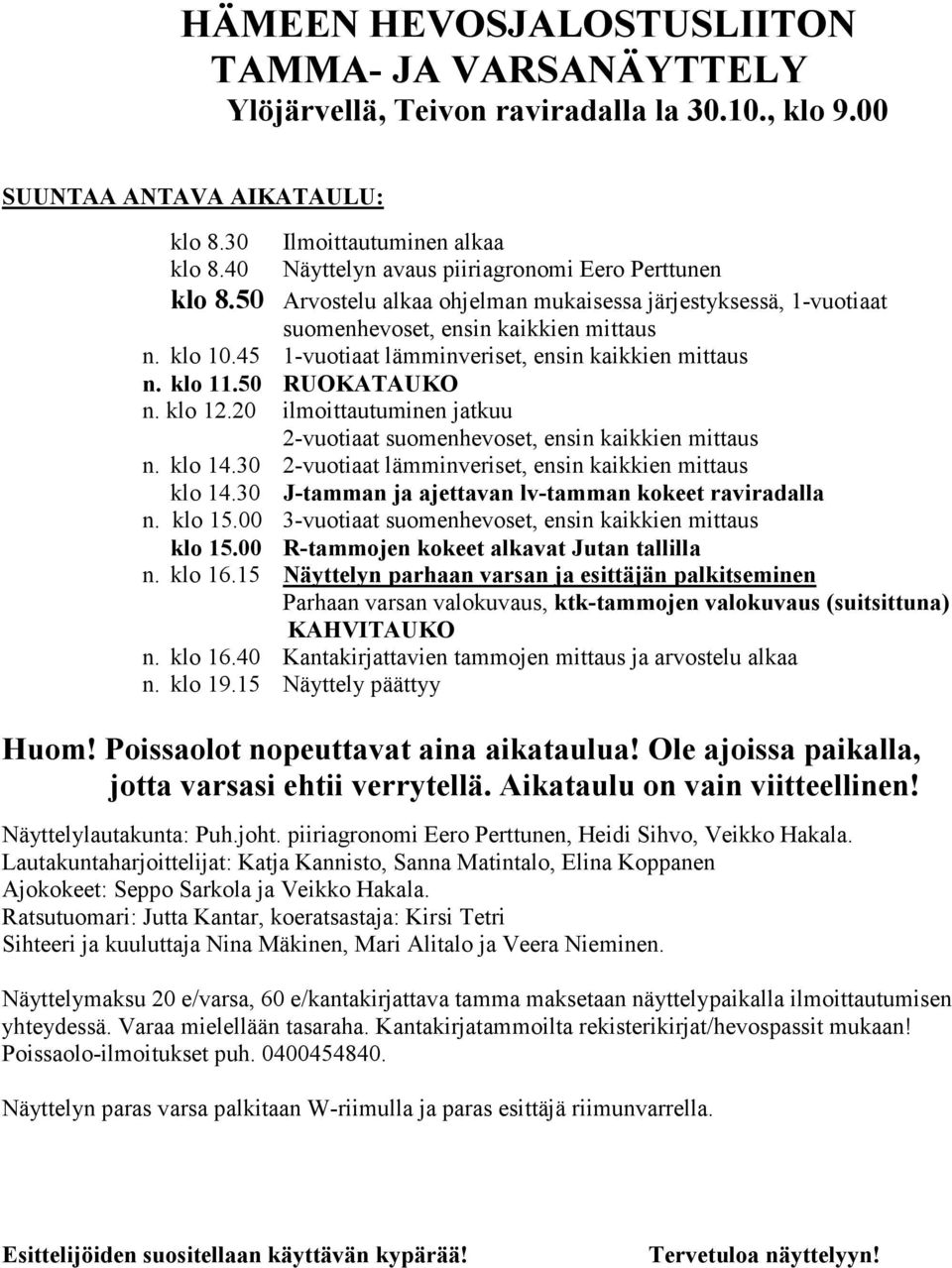 45 1-vuotiaat lämminveriset, ensin kaikkien mittaus n. klo 11.50 RUOKATAUKO n. klo 12.20 ilmoittautuminen jatkuu 2-vuotiaat suomenhevoset, ensin kaikkien mittaus n. klo 14.