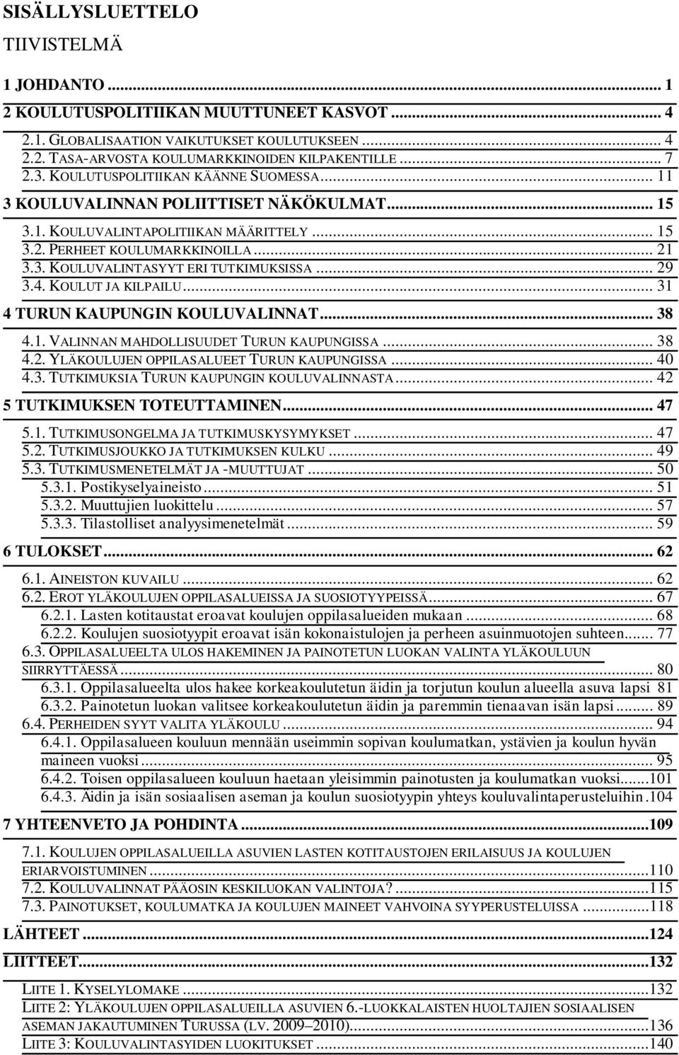 .. 29 3.4. KOULUT JA KILPAILU... 31 4 TURUN KAUPUNGIN KOULUVALINNAT... 38 4.1. VALINNAN MAHDOLLISUUDET TURUN KAUPUNGISSA... 38 4.2. YLÄKOULUJEN OPPILASALUEET TURUN KAUPUNGISSA... 40 4.3. TUTKIMUKSIA TURUN KAUPUNGIN KOULUVALINNASTA.