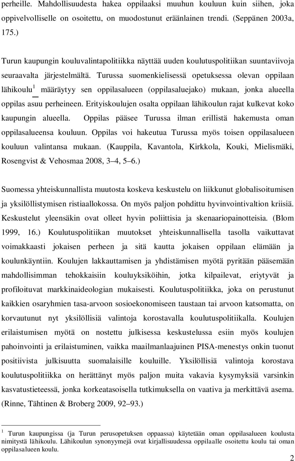 Turussa suomenkielisessä opetuksessa olevan oppilaan lähikoulu 1 määräytyy sen oppilasalueen (oppilasaluejako) mukaan, jonka alueella oppilas asuu perheineen.