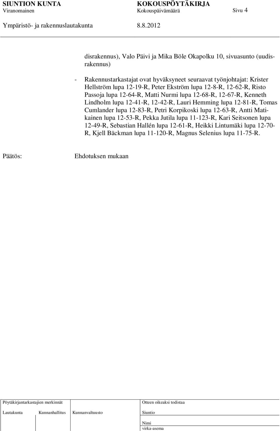 12-42-R, Lauri Hemming lupa 12-81-R, Tomas Cumlander lupa 12-83-R, Petri Korpikoski lupa 12-63-R, Antti Matikainen lupa 12-53-R, Pekka Jutila lupa 11-123-R,