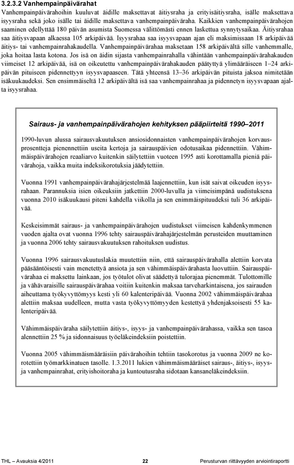 Isyysrahaa saa isyysvapaan ajan eli maksimissaan 18 arkipäivää äitiys- tai vanhempainrahakaudella. Vanhempainpäivärahaa maksetaan 158 arkipäivältä sille vanhemmalle, joka hoitaa lasta kotona.