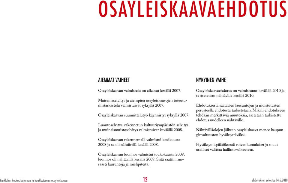 Osayleiskaavan rakennemalli valmistui kesäkuussa 2008 ja se oli nähtävillä kesällä 2008. Osayleiskaavan luonnos valmistui toukokuussa 2009, luonnos oli nähtävillä kesällä 2009.