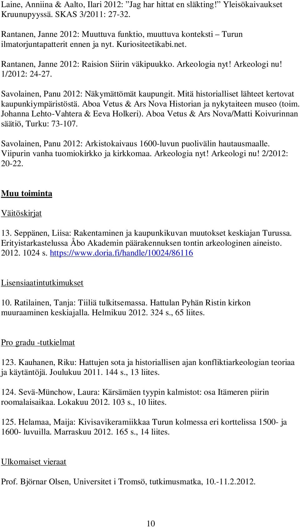1/2012: 24-27. Savolainen, Panu 2012: Näkymättömät kaupungit. Mitä historialliset lähteet kertovat kaupunkiympäristöstä. Aboa Vetus & Ars Nova Historian ja nykytaiteen museo (toim.