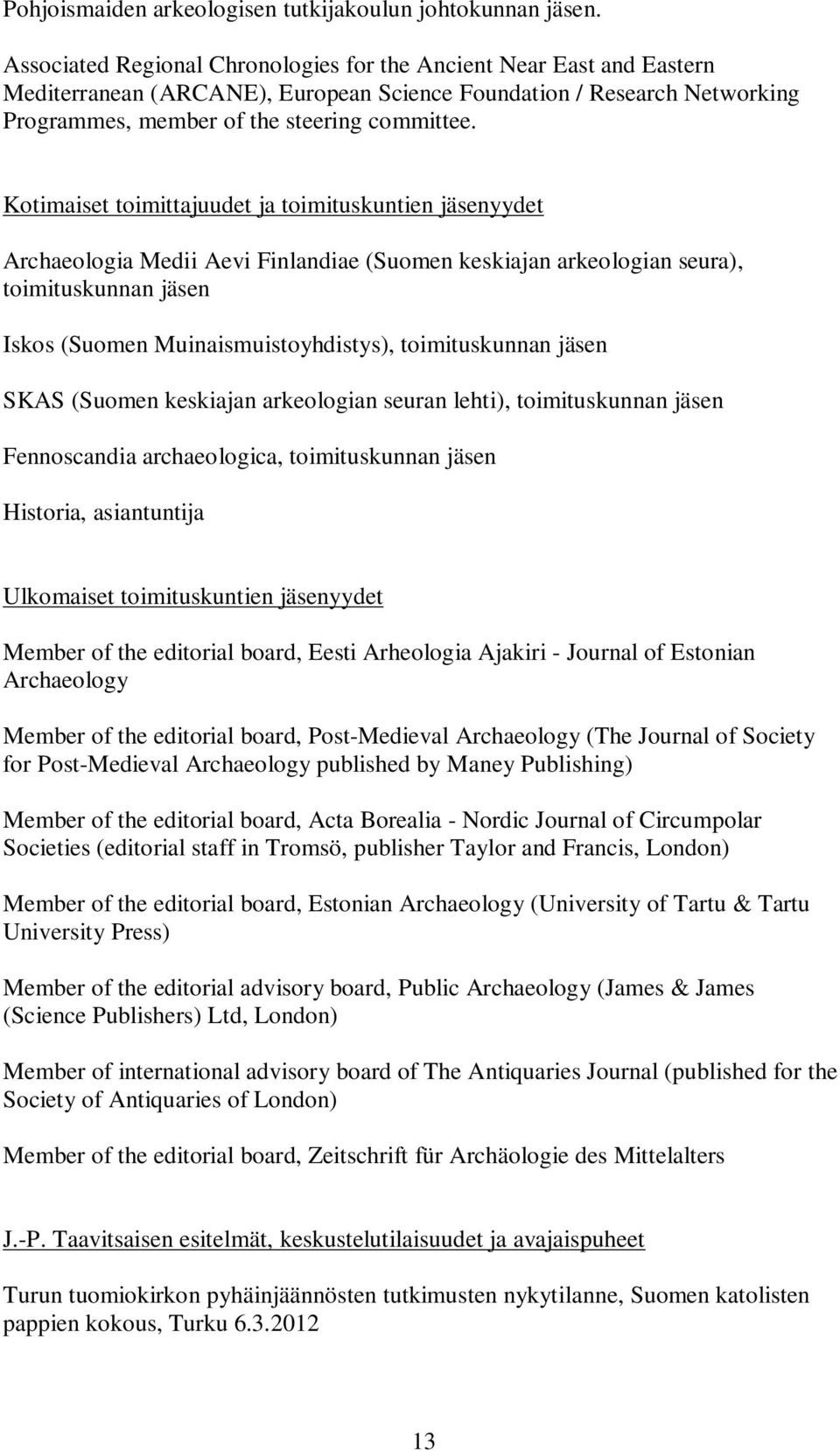 Kotimaiset toimittajuudet ja toimituskuntien jäsenyydet Archaeologia Medii Aevi Finlandiae (Suomen keskiajan arkeologian seura), toimituskunnan jäsen Iskos (Suomen Muinaismuistoyhdistys),