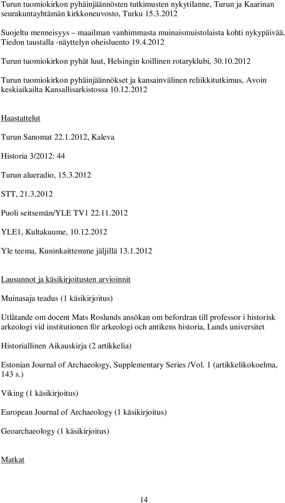 2012 Turun tuomiokirkon pyhät luut, Helsingin koillinen rotaryklubi, 30.10.2012 Turun tuomiokirkon pyhäinjäännökset ja kansainvälinen reliikkitutkimus, Avoin keskiaikailta Kansallisarkistossa 10.12.2012 Haastattelut Turun Sanomat 22.