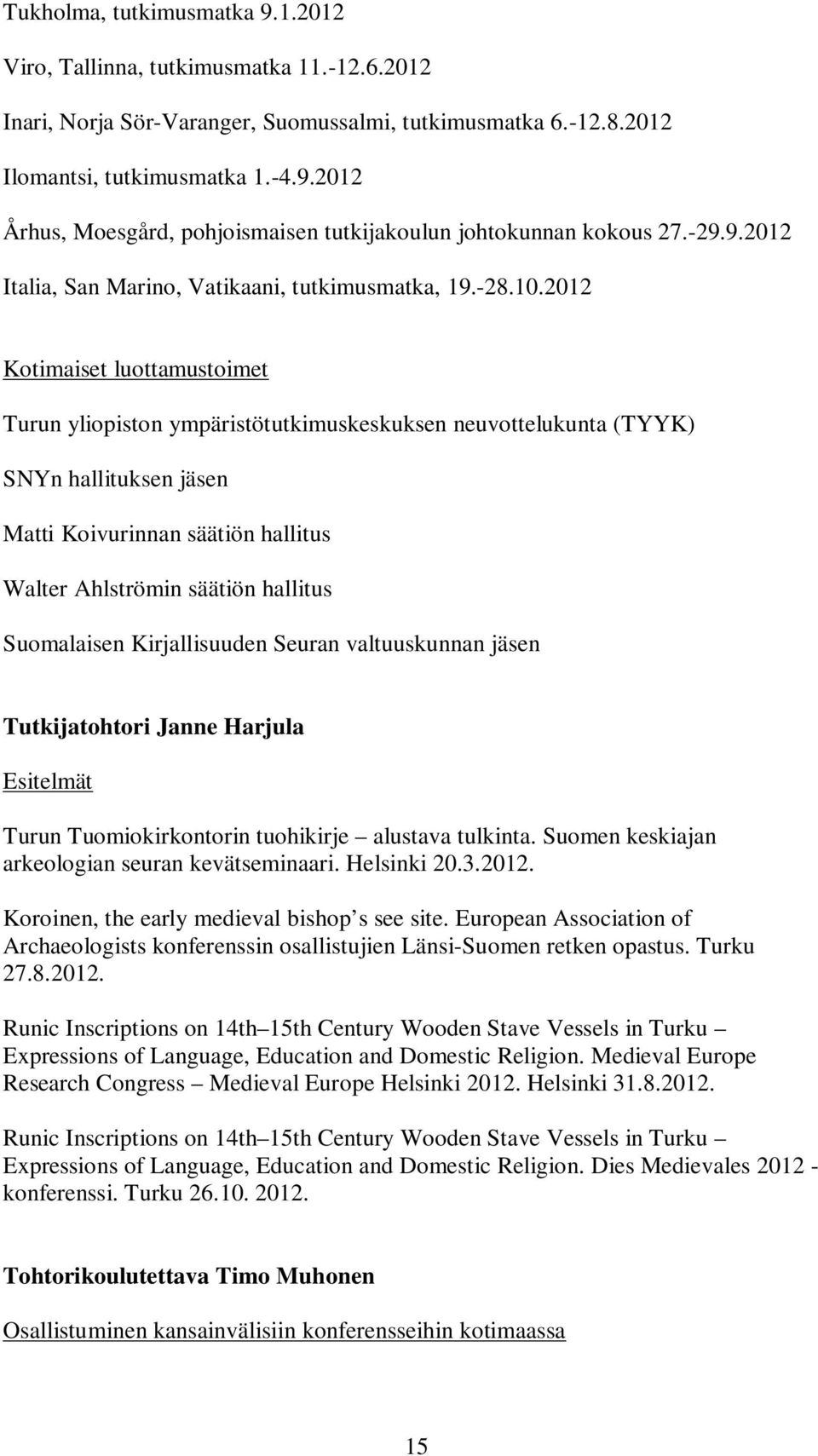 2012 Kotimaiset luottamustoimet Turun yliopiston ympäristötutkimuskeskuksen neuvottelukunta (TYYK) SNYn hallituksen jäsen Matti Koivurinnan säätiön hallitus Walter Ahlströmin säätiön hallitus