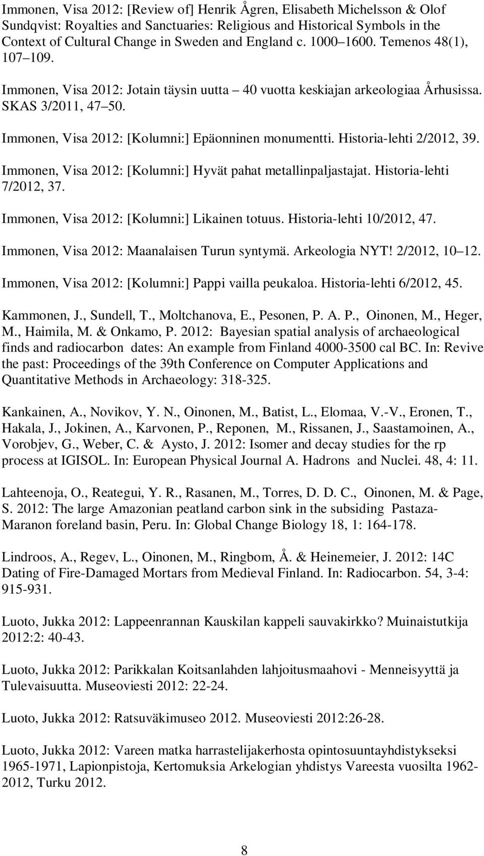 Immonen, Visa 2012: [Kolumni:] Epäonninen monumentti. Historia-lehti 2/2012, 39. Immonen, Visa 2012: [Kolumni:] Hyvät pahat metallinpaljastajat. Historia-lehti 7/2012, 37.