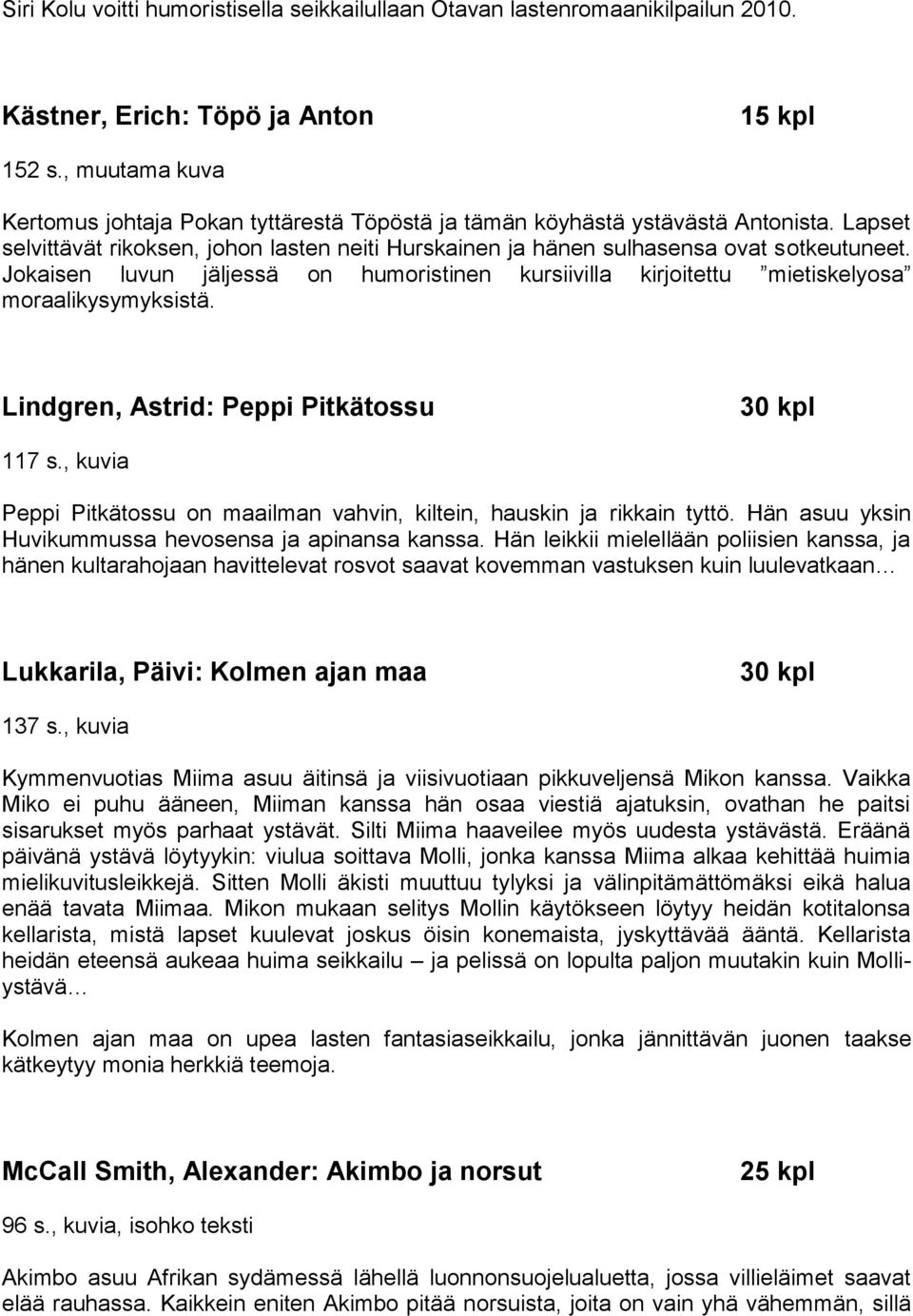 Jokaisen luvun jäljessä on humoristinen kursiivilla kirjoitettu mietiskelyosa moraalikysymyksistä. Lindgren, Astrid: Peppi Pitkätossu 117 s.