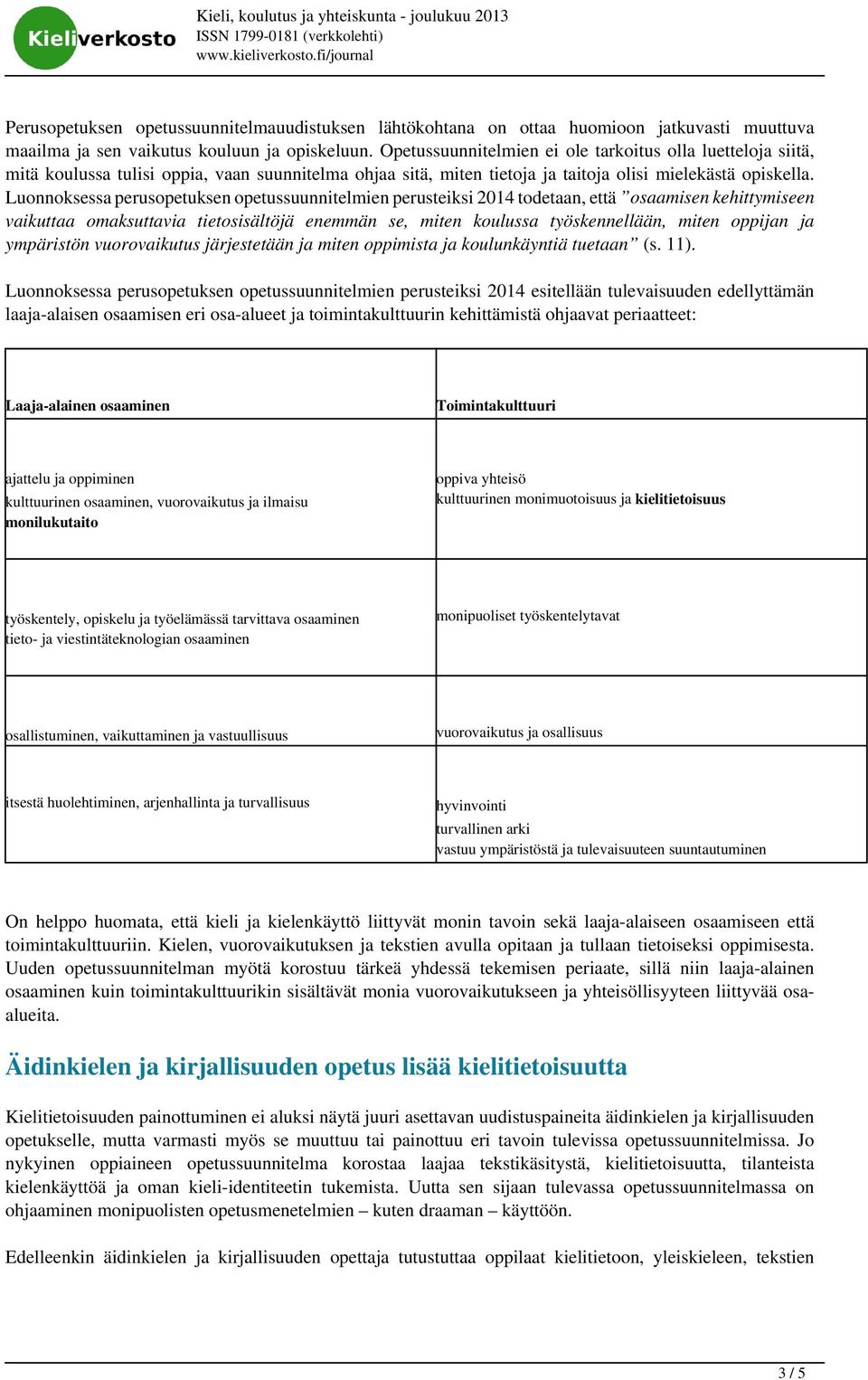 Luonnoksessa perusopetuksen opetussuunnitelmien perusteiksi 2014 todetaan, että osaamisen kehittymiseen vaikuttaa omaksuttavia tietosisältöjä enemmän se, miten koulussa työskennellään, miten oppijan