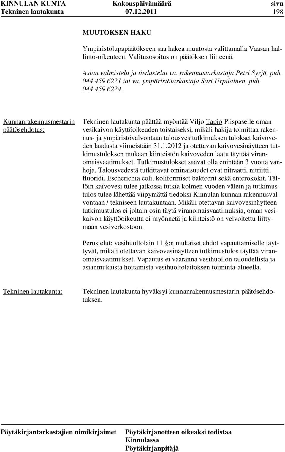 päättää myöntää Viljo Tapio Piispaselle oman vesikaivon käyttöoikeuden toistaiseksi, mikäli hakija toimittaa rakennus- ja ympäristövalvontaan talousvesitutkimuksen tulokset kaivoveden laadusta