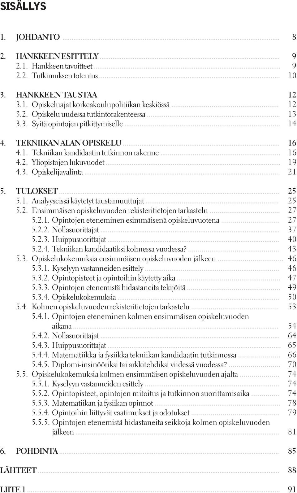 TULOKSET... 25 5.1. Analyyseissä käytetyt taustamuuttujat... 25 5.2. Ensimmäisen opiskeluvuoden rekisteritietojen tarkastelu... 27 5.2.1. Opintojen eteneminen esimmäisenä opiskeluvuotena... 27 5.2.2. Nollasuorittajat.