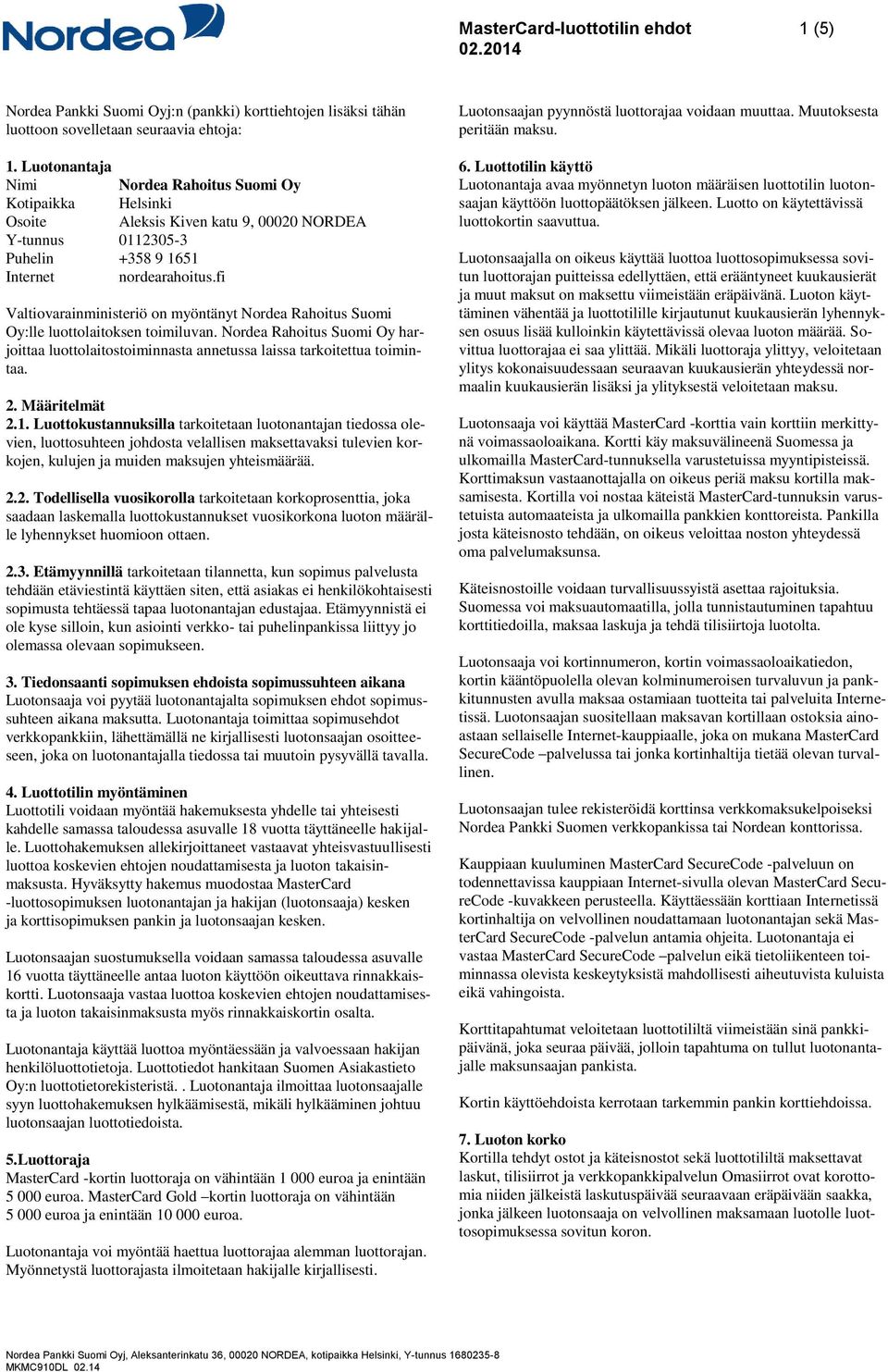 fi Valtiovarainministeriö on myöntänyt Nordea Rahoitus Suomi Oy:lle luottolaitoksen toimiluvan. Nordea Rahoitus Suomi Oy harjoittaa luottolaitostoiminnasta annetussa laissa tarkoitettua toimintaa. 2.