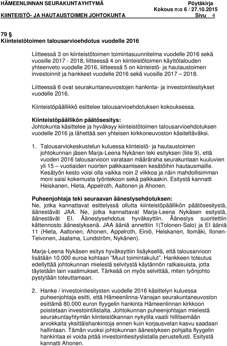 Liitteessä 6 ovat seurakuntaneuvostojen hankinta- ja investointiesitykset vuodelle 2016. Kiinteistöpäällikkö esittelee talousarvioehdotuksen kokouksessa.