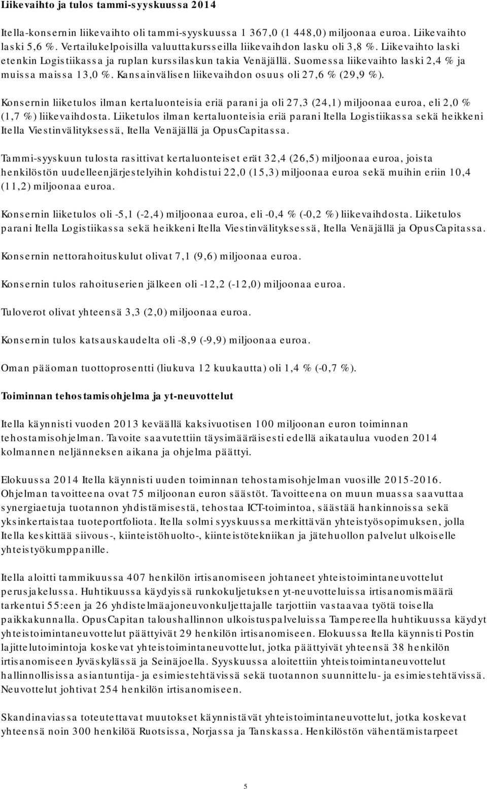 Suomessa liikevaihto laski 2,4 % ja muissa maissa 13,0 %. Kansainvälisen liikevaihdon osuus oli 27,6 % (29,9 %).