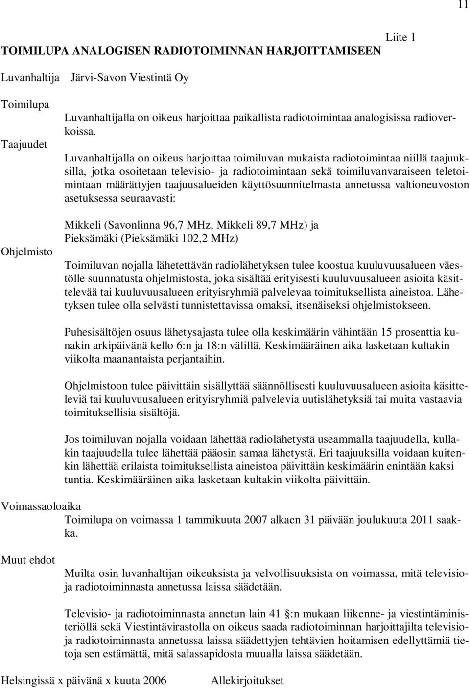 Luvanhaltijalla on oikeus harjoittaa toimiluvan mukaista radiotoimintaa niillä taajuuksilla, jotka osoitetaan televisio- ja radiotoimintaan sekä toimiluvanvaraiseen teletoimintaan määrättyjen